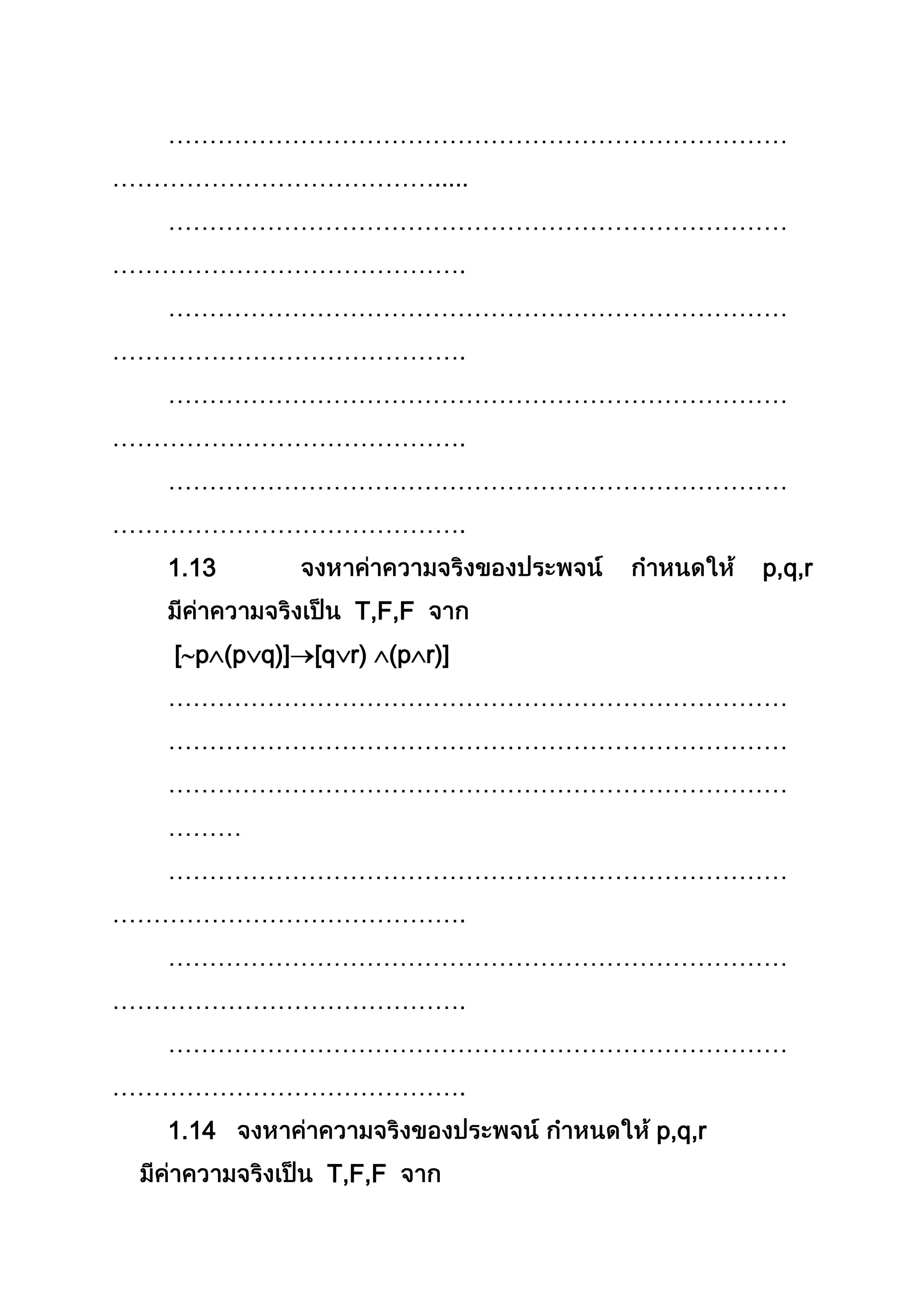 …………………………………………………………………
………………………………….....
…………………………………………………………………
…………………………………….
…………………………………………………………………
…………………………………….
…………………………………………………………………
…………………………………….
…………………………………………………………………
…………………………………….
1.13 p,q,r
T,F,F
[ p (p q)] [q r) (p r)]
…………………………………………………………………
…………………………………………………………………
…………………………………………………………………
………
…………………………………………………………………
…………………………………….
…………………………………………………………………
…………………………………….
…………………………………………………………………
…………………………………….
1.14 p,q,r
T,F,F
 