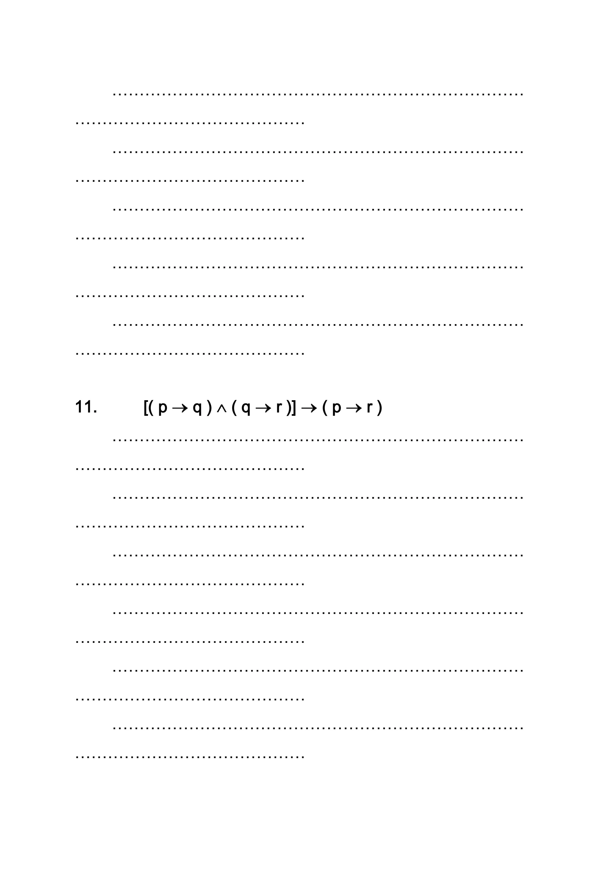 …………………………………………………………………
……………………………………
…………………………………………………………………
……………………………………
…………………………………………………………………
……………………………………
…………………………………………………………………
……………………………………
…………………………………………………………………
……………………………………
11. [( p q ) ( q r )] ( p r )
…………………………………………………………………
……………………………………
…………………………………………………………………
……………………………………
…………………………………………………………………
……………………………………
…………………………………………………………………
……………………………………
…………………………………………………………………
……………………………………
…………………………………………………………………
……………………………………
 