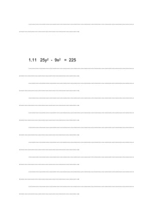 …………………………………………………………………
…………………………………….
1.11 25y2 - 9x2 = 225
…………………………………………………………………
…………………………………….
…………………………………………………………………
…………………………………….
…………………………………………………………………
…………………………………….
…………………………………………………………………
…………………………………….
…………………………………………………………………
…………………………………….
…………………………………………………………………
…………………………………….
…………………………………………………………………
…………………………………….
…………………………………………………………………
…………………………………….
…………………………………………………………………
…………………………………….
 