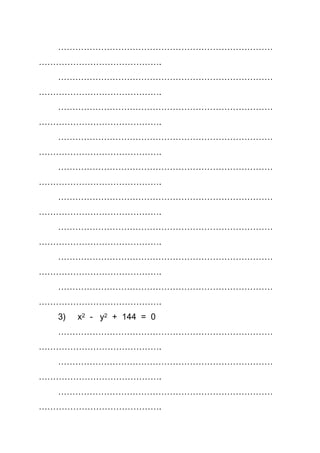 …………………………………………………………………
…………………………………….
…………………………………………………………………
…………………………………….
…………………………………………………………………
…………………………………….
…………………………………………………………………
…………………………………….
…………………………………………………………………
…………………………………….
…………………………………………………………………
…………………………………….
…………………………………………………………………
…………………………………….
…………………………………………………………………
…………………………………….
…………………………………………………………………
…………………………………….
3) x2 - y2 + 144 = 0
…………………………………………………………………
…………………………………….
…………………………………………………………………
…………………………………….
…………………………………………………………………
…………………………………….
 