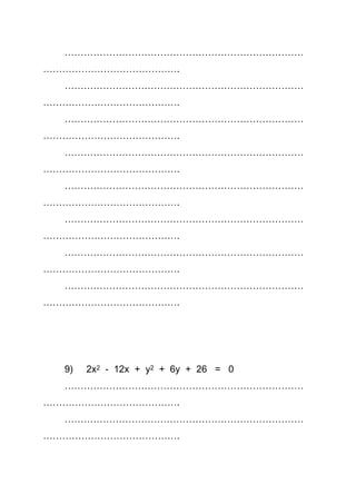 …………………………………………………………………
…………………………………….
…………………………………………………………………
…………………………………….
…………………………………………………………………
…………………………………….
…………………………………………………………………
…………………………………….
…………………………………………………………………
…………………………………….
…………………………………………………………………
…………………………………….
…………………………………………………………………
…………………………………….
…………………………………………………………………
…………………………………….
9) 2x2 - 12x + y2 + 6y + 26 = 0
…………………………………………………………………
…………………………………….
…………………………………………………………………
…………………………………….
 