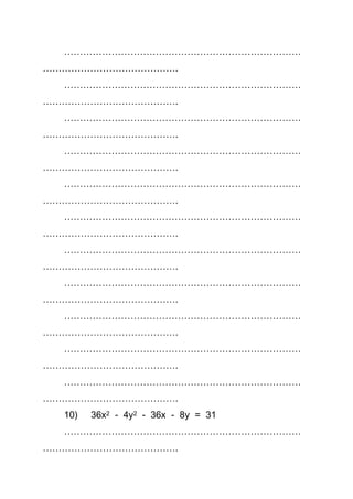 …………………………………………………………………
…………………………………….
…………………………………………………………………
…………………………………….
…………………………………………………………………
…………………………………….
…………………………………………………………………
…………………………………….
…………………………………………………………………
…………………………………….
…………………………………………………………………
…………………………………….
…………………………………………………………………
…………………………………….
…………………………………………………………………
…………………………………….
…………………………………………………………………
…………………………………….
…………………………………………………………………
…………………………………….
…………………………………………………………………
…………………………………….
10) 36x2 - 4y2 - 36x - 8y = 31
…………………………………………………………………
…………………………………….
 