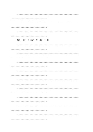…………………………………………………………………
…………………………………….
…………………………………………………………………
…………………………………….
…………………………………………………………………
…………………………………….
12) x2 + 4y2 = 4x + 8
…………………………………………………………………
…………………………………….
…………………………………………………………………
…………………………………….
…………………………………………………………………
…………………………………….
…………………………………………………………………
…………………………………….
…………………………………………………………………
…………………………………….
…………………………………………………………………
…………………………………….
…………………………………………………………………
…………………………………….
…………………………………………………………………
…………………………………….
…………………………………………………………………
…………………………………….
 