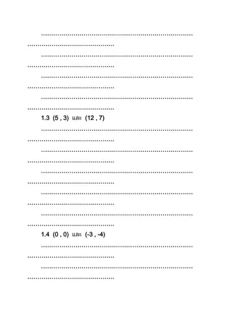 …………………………………………………………………
…………………………………….
…………………………………………………………………
…………………………………….
…………………………………………………………………
…………………………………….
…………………………………………………………………
…………………………………….
1.3 (5 , 3) (12 , 7)
…………………………………………………………………
…………………………………….
…………………………………………………………………
…………………………………….
…………………………………………………………………
…………………………………….
…………………………………………………………………
…………………………………….
…………………………………………………………………
…………………………………….
1.4 (0 , 0) (-3 , -4)
…………………………………………………………………
…………………………………….
…………………………………………………………………
…………………………………….
 