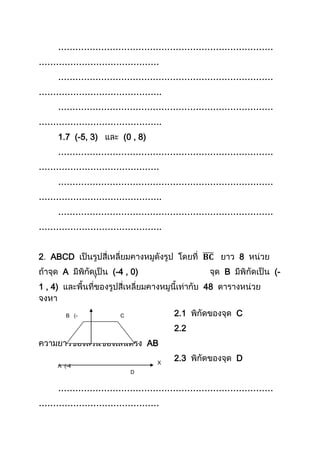 …………………………………………………………………
……………………………………
…………………………………………………………………
…………………………………….
…………………………………………………………………
…………………………………….
1.7 (-5, 3) (0 , 8)
…………………………………………………………………
……………………………………
…………………………………………………………………
…………………………………….
…………………………………………………………………
…………………………………….
2 ABCD 8
A (-4 , 0) B (-
1 , 4) 48
2.1 C
2.2
AB
2.3 D
…………………………………………………………………
……………………………………
Y
X
C
D
B (-
1,4)
A (-4
,0)
 