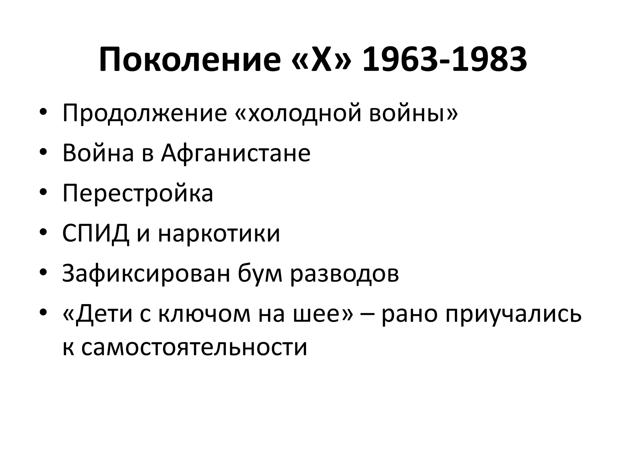 Поколение «Х» 1963-1983
• Продолжение «холодной войны»
• Война в Афганистане
• Перестройка
• СПИД и наркотики
• Зафиксирован бум разводов
• «Дети с ключом на шее» – рано приучались
к самостоятельности
 