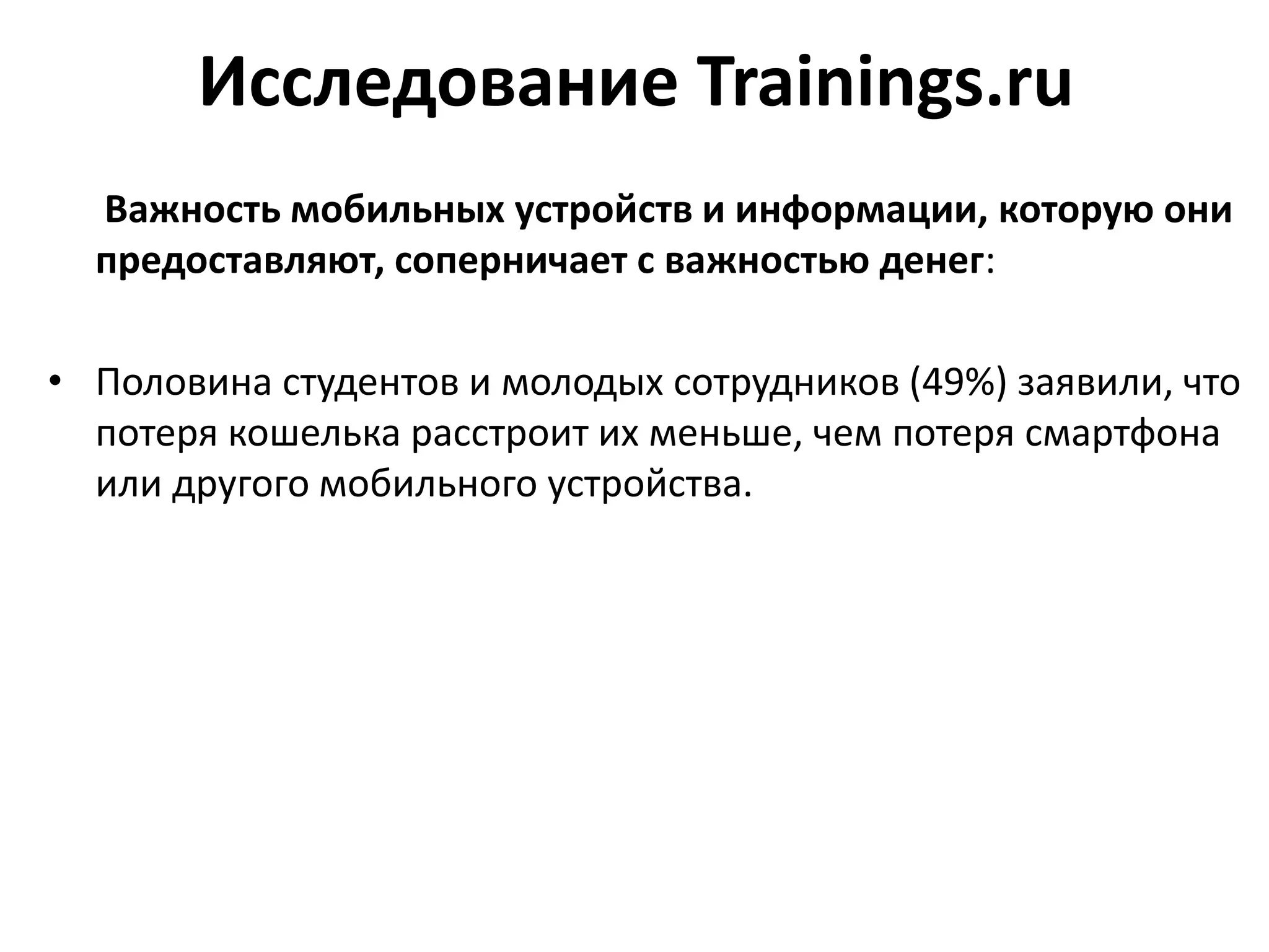 Исследование Trainings.ru
Важность мобильных устройств и информации, которую они
предоставляют, соперничает с важностью денег:
• Половина студентов и молодых сотрудников (49%) заявили, что
потеря кошелька расстроит их меньше, чем потеря смартфона
или другого мобильного устройства.
 