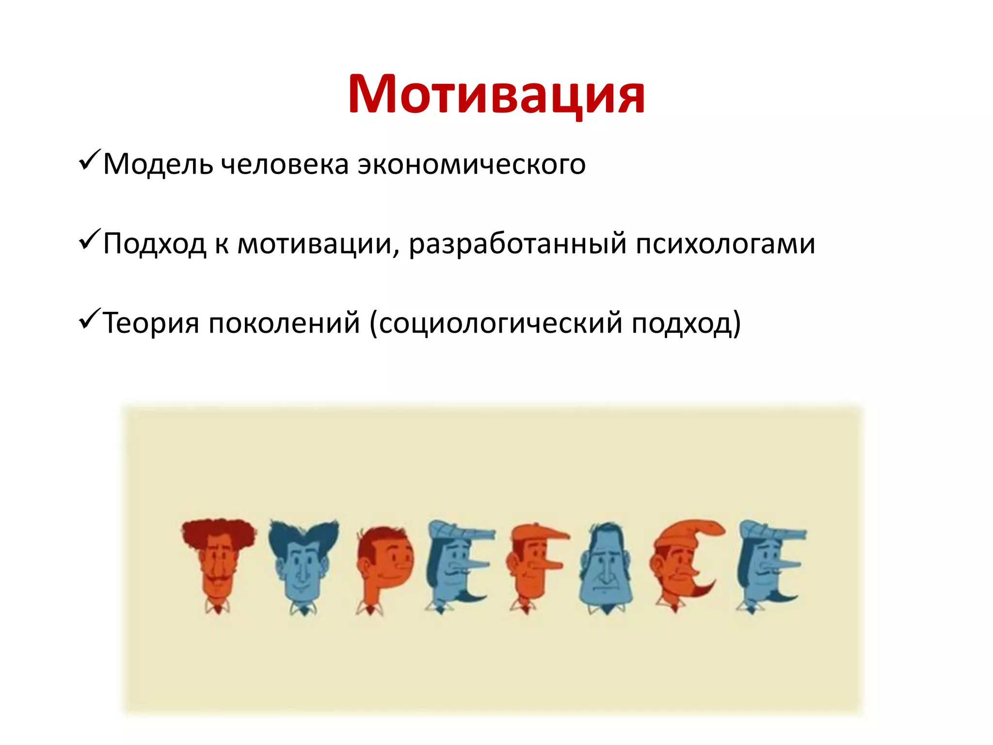 Мотивация
Модель человека экономического
Подход к мотивации, разработанный психологами
Теория поколений (социологический подход)
 