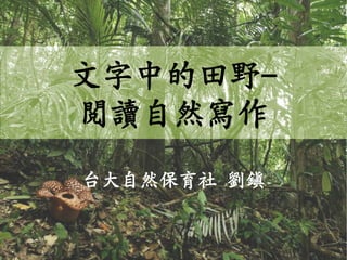 文字中的田野-
閱讀自然寫作
台大自然保育社 劉鎮
 