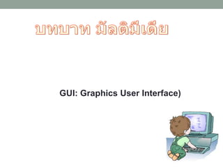 GUI: Graphics User Interface)
 