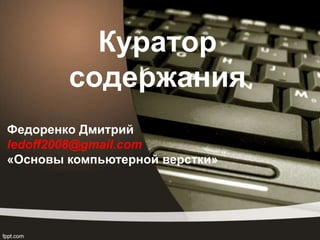 Куратор
содержания
Федоренко Дмитрий
ledoff2008@gmail.com
«Основы компьютерной верстки»
 