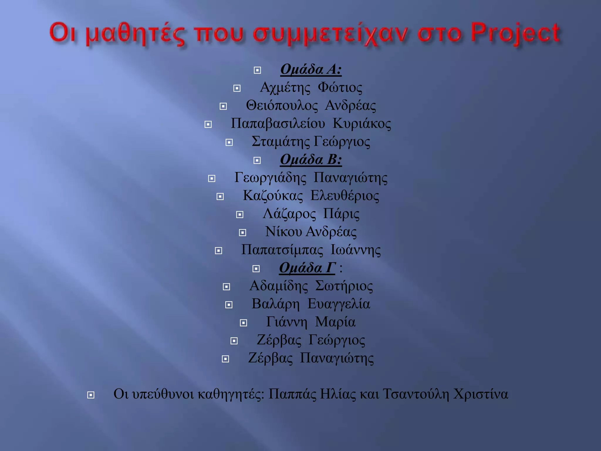  Ομάδα Α:
 Αρκέηεο Φώηηνο
 Θεηόπνπινο Αλδξέαο
 Παπαβαζηιείνπ Κπξηάθνο
 ΢ηακάηεο Γεώξγηνο
 Ομάδα Β:
 Γεσξγηάδεο Παλαγηώηεο
 Καδνύθαο Διεπζέξηνο
 Λάδαξνο Πάξηο
 Νίθνπ Αλδξέαο
 Παπαηζίκπαο Ησάλλεο
 Ομάδα Γ :
 Αδακίδεο ΢σηήξηνο
 Βαιάξε Δπαγγειία
 Γηάλλε Μαξία
 Εέξβαο Γεώξγηνο
 Εέξβαο Παλαγηώηεο
 Οη ππεύζπλνη θαζεγεηέο: Παππάο Ζιίαο θαη Σζαληνύιε Υξηζηίλα
 