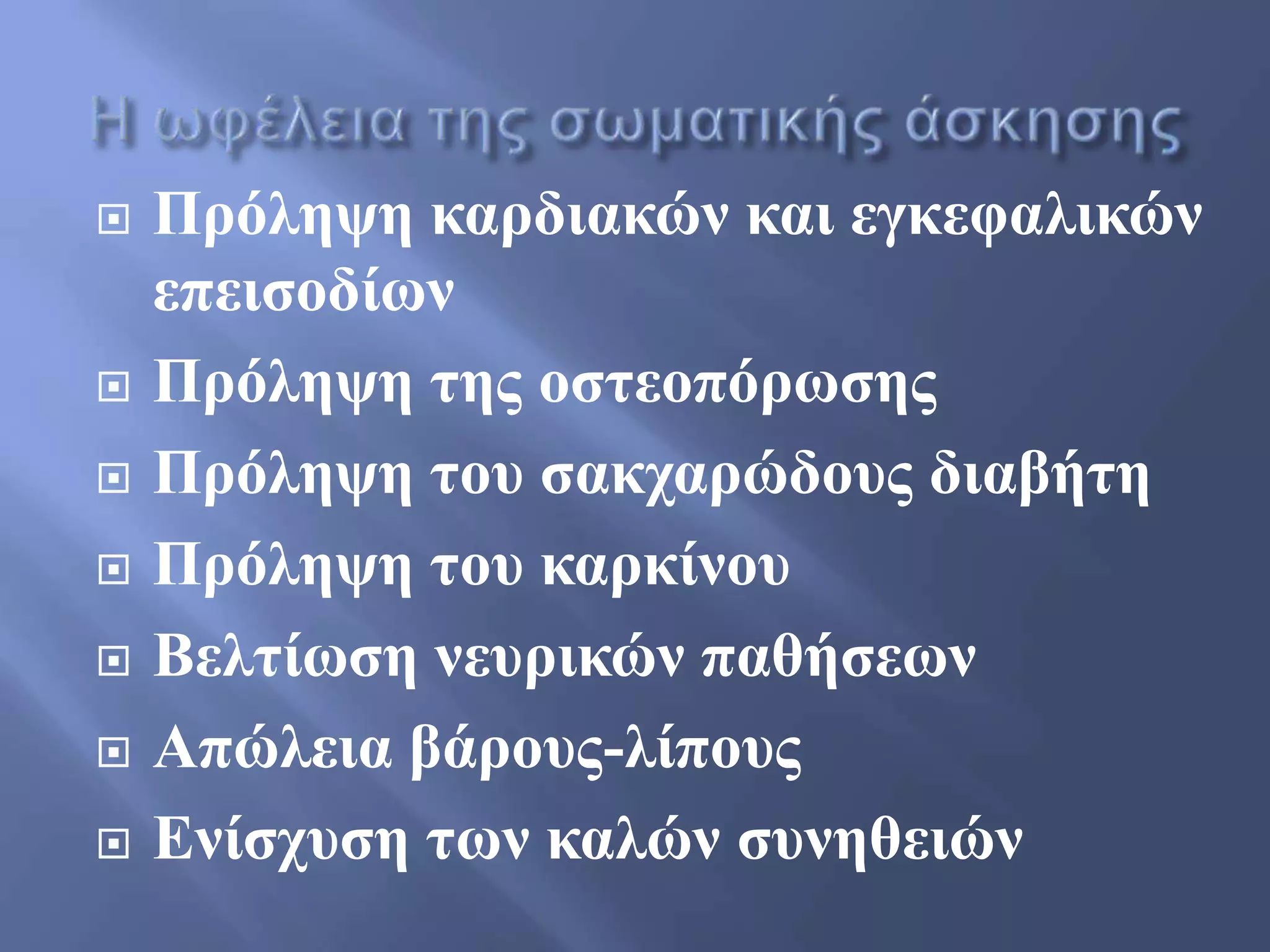  Πξόιεςε θαξδηαθώλ θαη εγθεθαιηθώλ
επεηζνδίσλ
 Πξόιεςε ηεο νζηενπόξσζεο
 Πξόιεςε ηνπ ζαθραξώδνπο δηαβήηε
 Πξόιεςε ηνπ θαξθίλνπ
 Βειηίσζε λεπξηθώλ παζήζεσλ
 Απώιεηα βάξνπο-ιίπνπο
 Ελίζρπζε ησλ θαιώλ ζπλεζεηώλ
 
