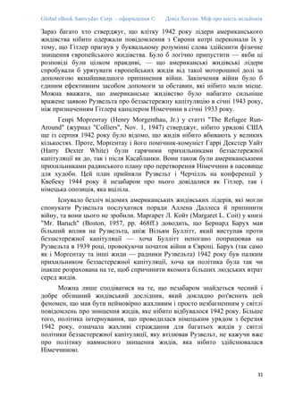 Global eBook Samvydav Corp. – оформлення © Девід Хогган. Міф про шість мільйонів
Зараз багато хто стверджує, що влітку 1942 року лідери американського
жидівства нібито одержали повідомлення з Європи котрі переконали їх у
тому, що Гітлер прагнув у буквальному розумінні слова здійснити фізичне
знищення європейського жидівства. Було б логічно припустити — якби ці
розповіді були цілком правдиві, — що американські жидівські лідери
спробували б урятувати європейських жидів від такої моторошної долі за
допомогою якнайшвидшого припинення війни. Закінчення війни було б
єдиним ефективним засобом допомоги за обставин, які нібито мали місце.
Можна вважати, що американське жидівство було набагато сильніше
вражене заявою Рузвельта про беззастережну капітуляцію в січні 1943 року,
ніж призначенням Гітлера канцлером Німеччини в січні 1933 року.
Генрі Морґентау (Henry Morgenthau, Jr.) у статті "The Refugee Run-
Around" (журнал "Colliers", Nov. 1, 1947) стверджує, нібито урядові США
ще із серпня 1942 року було відомо, що жидів нібито вбивають у великих
кількостях. Проте, Морґентау і його помічник-комуніст Гаррі Декстер Уайт
(Harry Dexter White) були гарячими прихильниками беззастережної
капітуляції як до, так і після Касабланки. Вони також були американськими
прихильниками радянського плану про перетворення Німеччини в пасовище
для худоби. Цей план прийняли Рузвельт і Черчілль на конференції у
Квебеку 1944 року й незабаром про нього довідалися як Гітлер, так і
німецька опозиція, яка вціліла.
Існувало безліч відомих американських жидівських лідерів, які могли
спонукати Рузвельта послухатися поради Аллена Даллеса й припинити
війну, та вони цього не зробили. Марґарет Л. Койт (Margaret L. Coit) у книзі
"Mr. Baruch" (Boston, 1957, pp. 468ff.) доводить, що Бернард Барух мав
більший вплив на Рузвельта, аніж Вільям Буллітт, який виступав проти
беззастережної капітуляції — хоча Буллітт непогано попрацював на
Рузвельта в 1939 році, провокуючи початок війни в Європі. Барух (так само
як і Морґентау та інші жиди — радники Рузвельта) 1942 року був палким
прихильником беззастережної капітуляції, хоча ця політика була так чи
інакше розрахована на те, щоб спричинити якомога більших людських втрат
серед жидів.
Можна лише сподіватися на те, що незабаром знайдеться чесний і
добре обізнаний жидівський дослідник, який докладно роз'яснить цей
феномен, що мав бути неймовірно жахливим і просто незбагненним у світлі
повідомлень про знищення жидів, яке нібито відбувалося 1942 року. Більше
того, політика інтернування, що проводилася німецьким урядом з березня
1942 року, означала жахливі страждання для багатьох жидів у світлі
політики беззастережної капітуляції, яку втілював Рузвельт, не кажучи вже
про політику навмисного знищення жидів, яка нібито здійснювалася
Німеччиною.
31
 