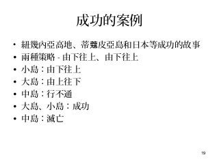 19
成功的案例
• 紐幾內亞高地、蒂 皮亞島和日本等成功的故事蔻
• 兩種策略 - 由下往上、由下往上
• 小島：由下往上
• 大島：由上往下
• 中島：行不通
• 大島、小島：成功
• 中島：滅亡
 