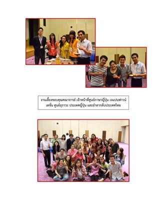 งานเลี้ยงขอบคุณคณาจารย์ เจ้าหน้าที่ศูนย์ภาษาญี่ปุ่น เจแปนฟาวน์
เดชั่น ศูนย์อุราวะ ประเทศญี่ปุ่น และอาลากลับประเทศไทย
 