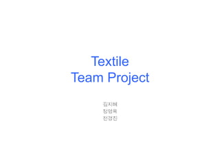 Textile
Team Project
김지혜
정영옥
전경진
 