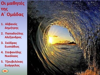 Οι μακθτζσ
τθσ
Α΄ Ομάδασ
1. Αλβανόσ
Δθμιτρθσ
2. Παπαδοφλθσ
Αλζξανδροσ
3. Σκόδρασ
Ευςτάκιοσ
4. Στεφανίδθσ
Νικόλαοσ
5. Τηουβελζκασ
Ευάγγελοσ
31
 