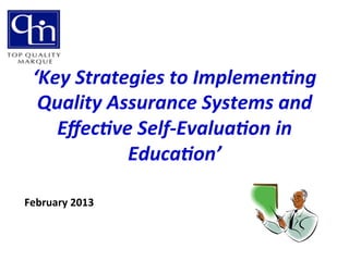 ‘Key	
  Strategies	
  to	
  Implemen3ng	
  
Quality	
  Assurance	
  Systems	
  and	
  
Eﬀec3ve	
  Self-­‐Evalua3on	
  in	
  
Educa3on’	
  
	
  February	
  2013	
  
 