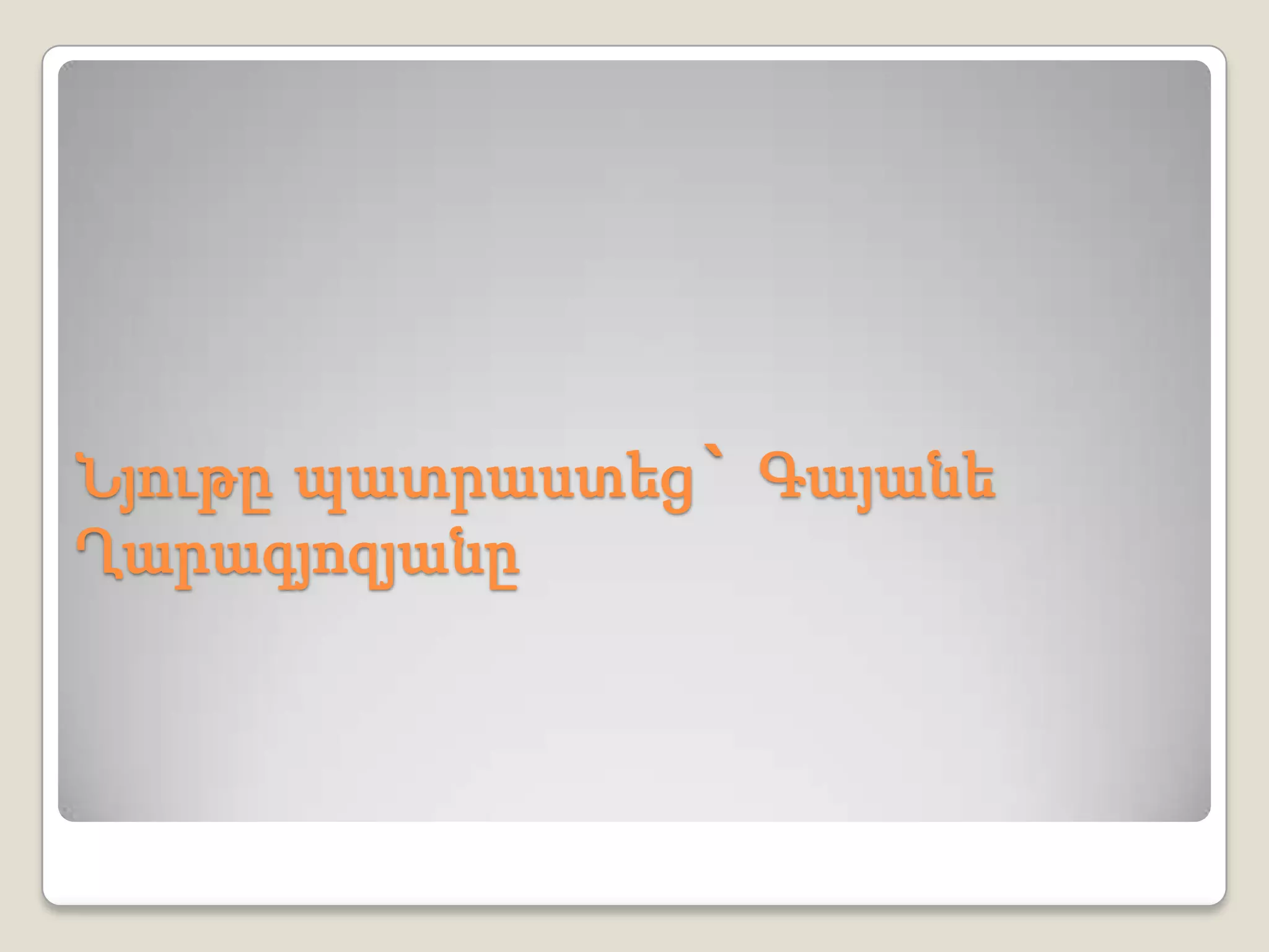 Նյութը պատրաստեց` Գայանե
Ղարագյոզյանը
 