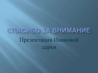 Презентация Ивановой
дарьи
 