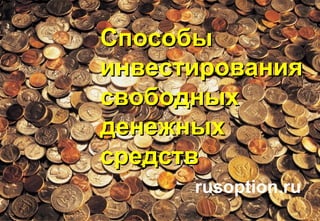 1
rusoption.ru
СпособыСпособы
инвестированияинвестирования
свободныхсвободных
денежныхденежных
средствсредств
 