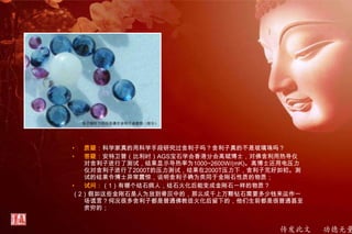 传发此文 功德无量
• 质疑：科学家真的用科学手段研究过舍利子吗？舍利子真的不是玻璃珠吗？
• 答疑：安特卫普（比利时）AGS宝石学会香港分会高斌博士，对佛舍利用热导仪
对舍利子进行了测试，结果显示导热率为1000~2600W/(mK)。高博士还用电压力
仪对舍利子进行了2000T的压力测试，结果在2000T压力下，舍利子完好如初。测
试的结果令博士异常震惊，说明舍利子确为类同于金刚石性质的物质；
• 试问：（1）有哪个结石病人，结石火化后能变成金刚石一样的物质？
（2）假如这些金刚石是人为放到骨灰中的，那么成千上万颗钻石需要多少钱来运作一
场谎言？何况很多舍利子都是普通佛教徒火化后留下的，他们生前都是很普通甚至
贫穷的；
 