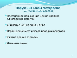 Поручения Главы государства
(от 11.02.2013 года №01-25.30)
Постепенное повышение цен на крепкие
алкогольные напитки
Снижение цен на вино и пиво
Ограничение мест и часов продажи алкоголя
Ужатие правил торговли
Изменить закон
11
 