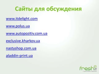 Сайты для обсуждения
www.itdelight.com
www.polus.ua
www.autopozitiv.com.ua
exclusive.kharkov.ua
nastyshop.com.ua
aladdin-print.ua
 