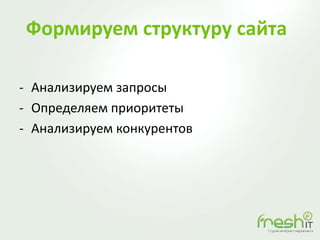 Формируем структуру сайта
- Анализируем запросы
- Определяем приоритеты
- Анализируем конкурентов
 