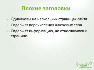 Плохие заголовки
- Одинаковы на нескольких страницах сайта
- Содержат перечисления ключевых слов
- Содержат информацию, не относящуюся к
странице
 