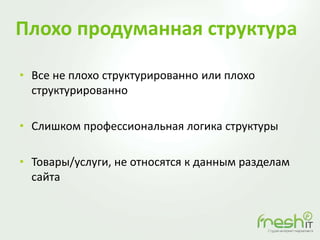 Плохо продуманная структура
• Все не плохо структурированно или плохо
структурированно
• Слишком профессиональная логика структуры
• Товары/услуги, не относятся к данным разделам
сайта
 