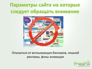 Параметры сайта на которые
следует обращать внимание
Отказаться от всплывающих баннеров, лишней
рекламы, флэш анимации
 