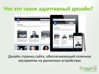 Что это такое адаптивный дизайн?
Дизайн страниц сайта, обеспечивающий отличное
восприятие на различных устройствах
 