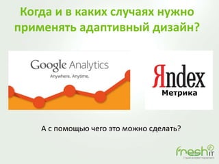 Когда и в каких случаях нужно
применять адаптивный дизайн?
А с помощью чего это можно сделать?
 