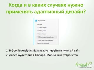Когда и в каких случаях нужно
применять адаптивный дизайн?
1. В Google Analytics Вам нужно перейти в нужный сайт
2. Далее Аудитория > Обзор > Мобильные устройства
 