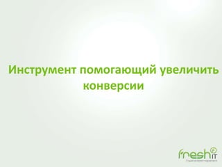 Инструмент помогающий увеличить
конверсии
 