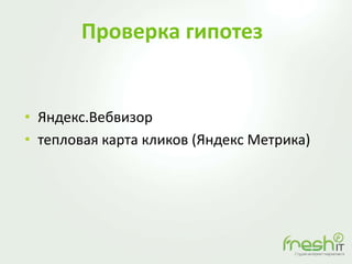Проверка гипотез
• Яндекс.Вебвизор
• тепловая карта кликов (Яндекс Метрика)
 