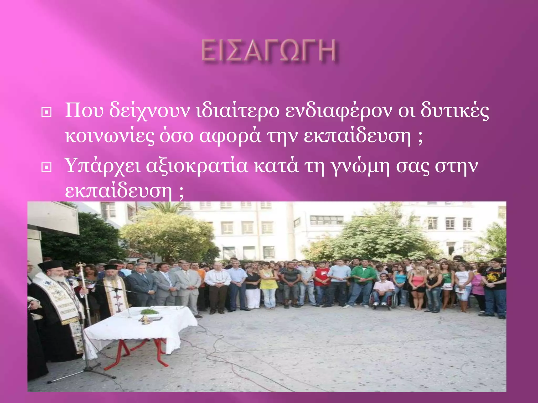  Πνπ δείρλνπλ ηδηαίηεξν ελδηαθέξνλ νη δπηηθέο
θνηλωλίεο όζν αθνξά ηελ εθπαίδεπζε ;
 Υπάξρεη αμηνθξαηία θαηά ηε γλώκε ζαο ζηελ
εθπαίδεπζε ;
 