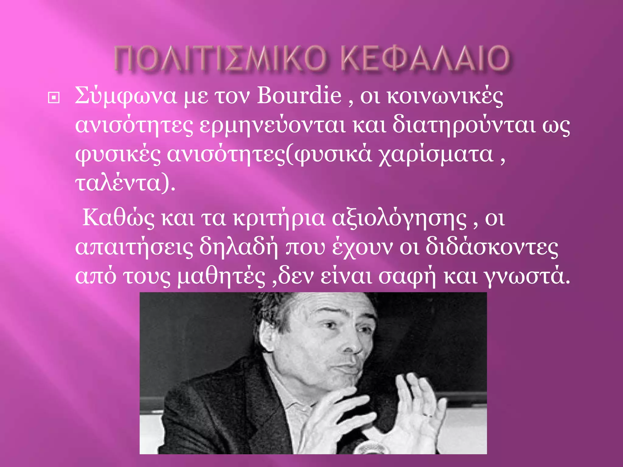  Σύκθωλα κε ηνλ Bourdie , νη θνηλωληθέο
αληζόηεηεο εξκελεύνληαη θαη δηαηεξνύληαη ωο
θπζηθέο αληζόηεηεο(θπζηθά ραξίζκαηα ,
ηαιέληα).
Καζώο θαη ηα θξηηήξηα αμηνιόγεζεο , νη
απαηηήζεηο δειαδή πνπ έρνπλ νη δηδάζθνληεο
από ηνπο καζεηέο ,δελ είλαη ζαθή θαη γλωζηά.
 