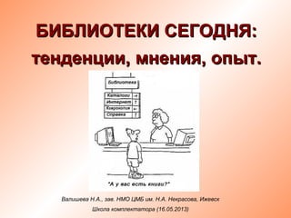 БИБЛИОТЕКИ СЕГОДНЯ:БИБЛИОТЕКИ СЕГОДНЯ:
тенденции, мнения, опыт.тенденции, мнения, опыт.
Валишева Н.А., зав. НМО ЦМБ им. Н.А. Некрасова, Ижевск
Школа комплектатора (16.05.2013)
 