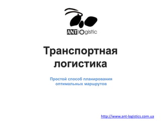 Транспортная
логистика
Простой способ планирования
оптимальных маршрутов
http://www.ant-logistics.com.ua
 