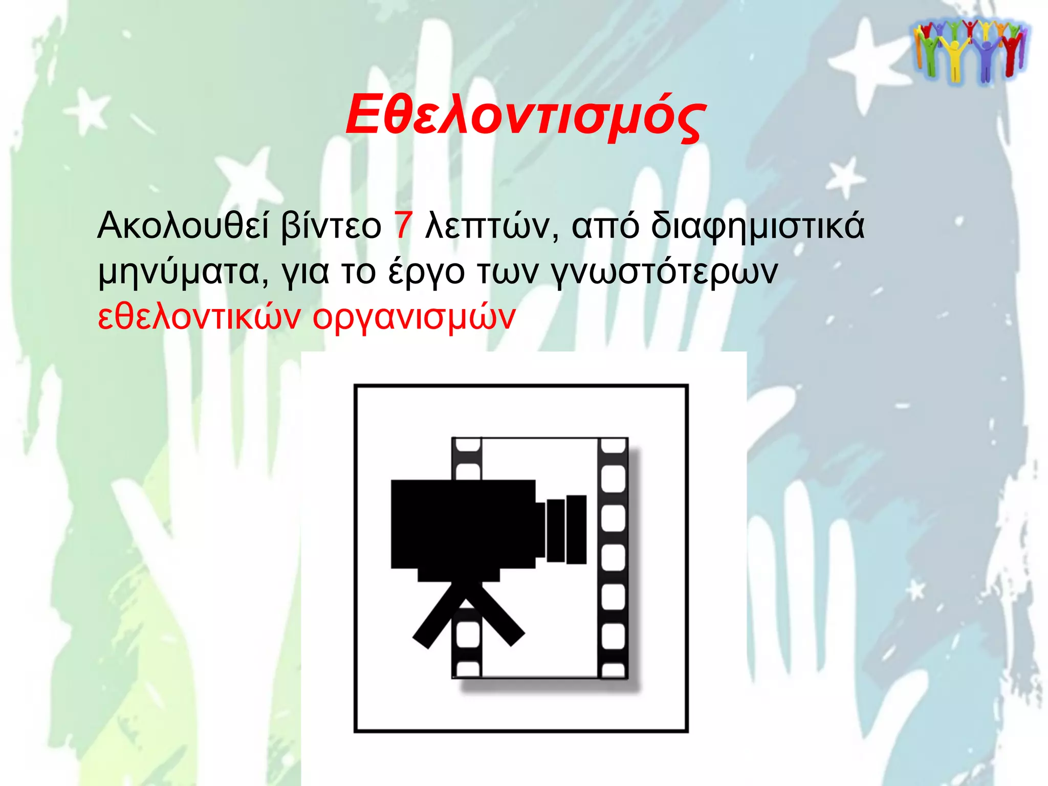 Εθελοντισμός
Ακολουθεί βίντεο 7 λεπτών, από διαφημιστικά
μηνύματα, για το έργο των γνωστότερων
εθελοντικών οργανισμών
 