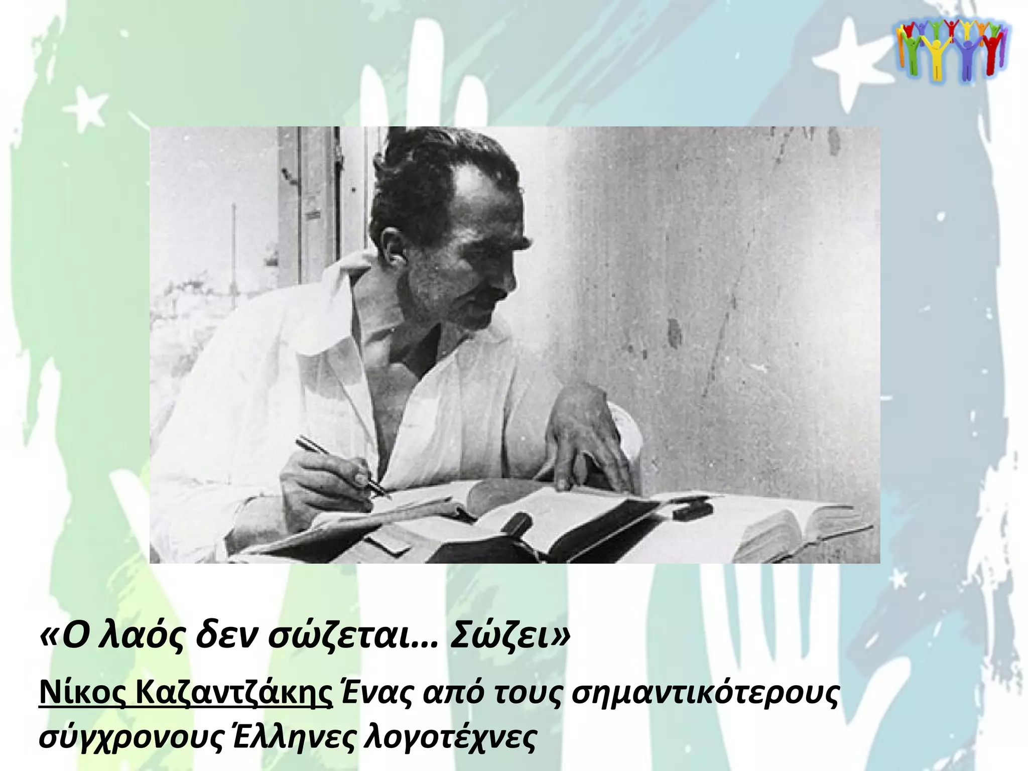 «Ο λαός δεν σώζεται… Σώζει»
Νίκος Καζαντζάκης Ένας από τους σημαντικότερους
σύγχρονους Έλληνες λογοτέχνες
 