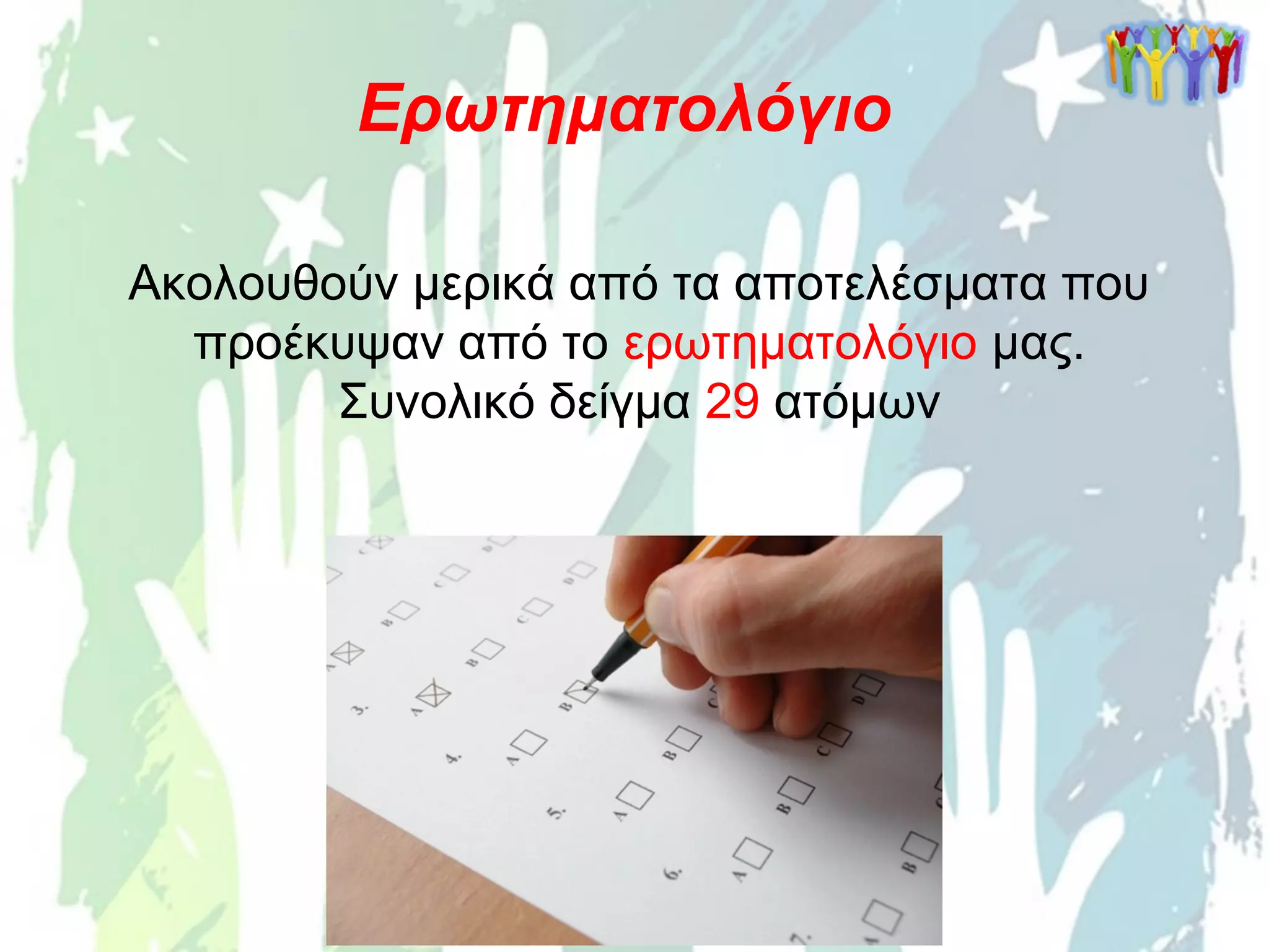 Ακολουθούν μερικά από τα αποτελέσματα που
προέκυψαν από το ερωτηματολόγιο μας.
Συνολικό δείγμα 29 ατόμων
Ερωτηματολόγιο
 