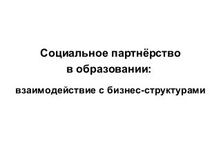 Социальное партнёрство
в образовании:
взаимодействие с бизнес-структурами
 