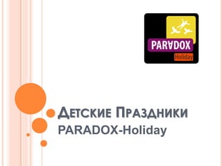 ДЕТСКИЕ ПРАЗДНИКИ
PARADOX-Holiday
 