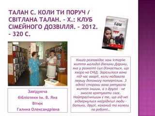 Завідуюча
бібліотеки ім. В. Яна
Вітюк
Галина Олександрівна
Книга розповідає нам історію
життя молодої дівчини Дарини,
яка ...