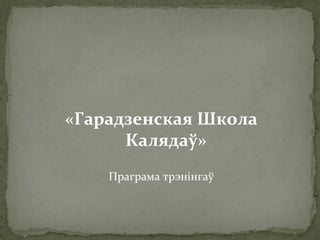 «Гарадзенская Школа
Калядаў»
Праграма трэнінгаў
 