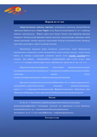 Жарыш жɵ нʏ ндɵ
«Кыргызстандын идеялык картасы» долбоорунун алкагында мамлектибиздин
тарыхында биринчи жолу «Акыл Тирек» аттуу Кыргызстандыктардын бʏ ткʏ л дүйнөлүк
жарышы уюштурулууда. Жарыш дүйнө жүзү боюнча биздин гана жараандар арасында
өткөрүлөт. Катышуучулар арасынан жаңыча өнүгүүнү сунуштагандар, жаңылануу менен
мамиле кылгандар, өлкөнүн орчундуу маселелерин чечүүдө өзгөчөлөнгөн жана таасирдүү
идея жана сунуштарды көрсөтө алгандар тандалат.
Ошондуктан жарышка терең изилденген, жаңычылдык менен айырмаланган
(жанычылдык камтылган), өзгөчө ой-жорумдагы жана коомдук өнүгүүгɵ туура багыт
берген, оң жактуу өзгөрүүлөрдү сунуштап киргизе алган илимий эмгектеркабыл
алынат. Бул жарыш – мамлекетибизде модернизацияга, ири ɵ зɵ рʏ ʏ лɵ ргɵ жана
ɵ нʏ гʏ ʏ нʏ н кеңири горизонтторун ачууга себепкер боло турган чоң мʏ мкʏ нчʏ лʏ к.
Жарыштынэңорчундуужериболуп «АкылТирек» премиясынынегизделиши.
Булнаамжанасыйлыкстратегиялыкизилдɵ ɵ жанажаңычылдыкбагытындагымамлекетибизд
егиалгачкы премия болуп,
коомчулуктажаратманжаңысалттынбашталышынажолачышыкерек.
Мамлекеттегижанакоомчулуктагычечилбейжатканкɵ птɵ гɵ нмаселелердиэскеалуу
мененатайынтɵ ртбагытбелгиленген: экономика, мамлекеттикбашкаруу,
адамɵ нʏ гʏ ʏ сʏ жанастратегиялыкдемилгелер. Жарышалгачкыэтапта «Экономика» жана
«Мамлекеттикбашкаруу» багыттарындагыилимийиштердинортосундауюштурулат.
Миссия
Дʏ йнɵ жʏ зʏ боюнчаатуулдарыбыздынарасынангениалдуусунуштарды,
жаңычылжанаэффективдʏ ʏ чечимдерди, ошондой эле тереңизилдɵ ɵ лɵ рдʏ таапчыгуу,
колдоожанаалдыгасʏ рɵ ɵ мененмамлекетибиздемодернизацияга,
масштабдууɵ згɵ рʏ ʏ лɵ ргɵ жанаэффективдʏ ʏ реформаларгажолачуу.
Катышуучулар
 